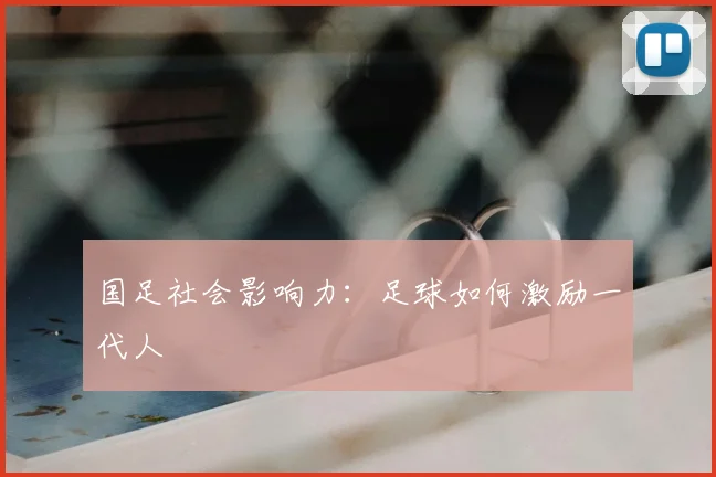 国足社会影响力：足球如何激励一代人