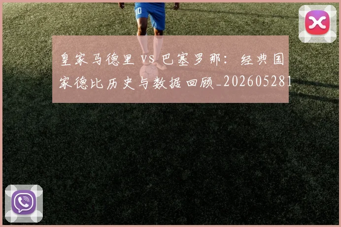 皇家马德里 vs 巴塞罗那：经典国家德比历史与数据回顾_20260528193536
