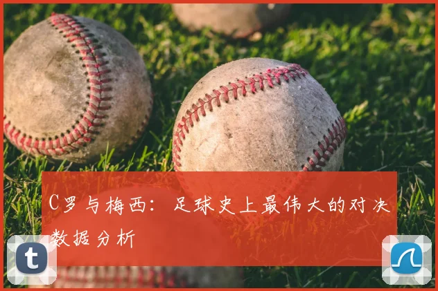 C罗与梅西：足球史上最伟大的对决数据分析