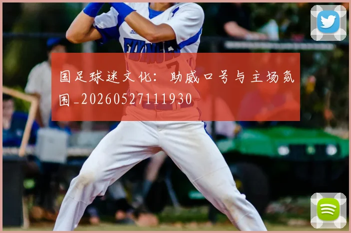 国足球迷文化：助威口号与主场氛围_20260527111930