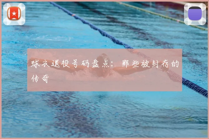球衣退役号码盘点：那些被封存的传奇