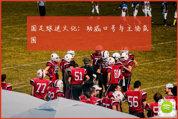 国足球迷文化：助威口号与主场氛围