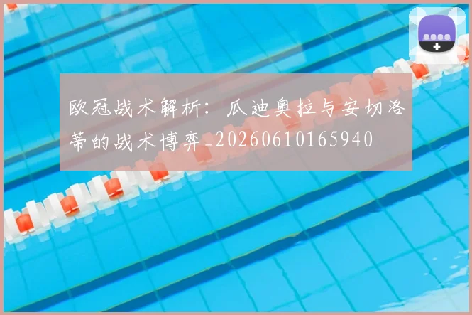 欧冠战术解析:瓜迪奥拉与安切洛蒂的战术博弈_20260610165940