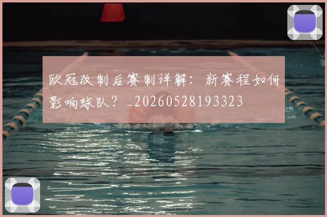 欧冠改制后赛制详解:新赛程如何影响球队?_20260528193323