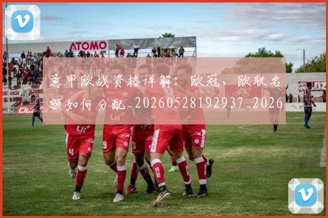 意甲欧战资格详解:欧冠、欧联名额如何分配_20260528192937_20260609193248
