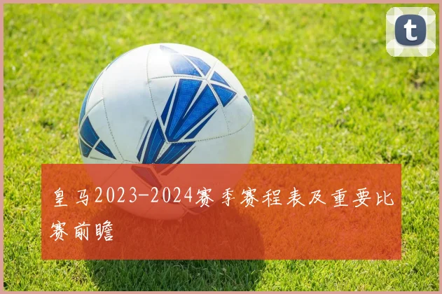 皇马2023-2024赛季赛程表及重要比赛前瞻
