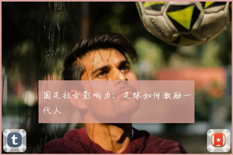 国足社会影响力：足球如何激励一代人
