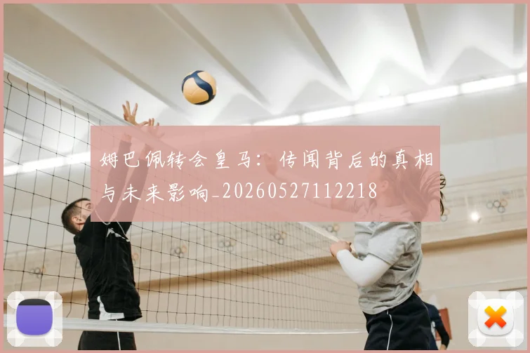 姆巴佩转会皇马：传闻背后的真相与未来影响_20260527112218