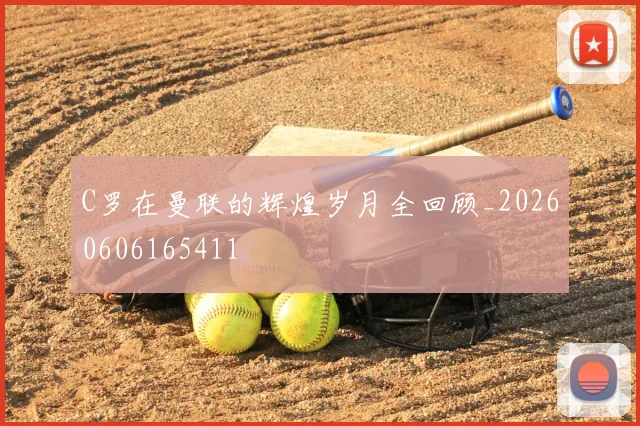 C罗在曼联的辉煌岁月全回顾_20260606165411
