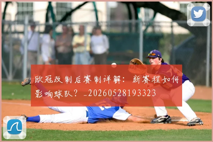 欧冠改制后赛制详解:新赛程如何影响球队?_20260528193323